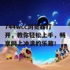 744wcc浏览器打开，教你轻松上手，畅享网上冲浪的乐趣！