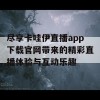 尽享卡哇伊直播app下载官网带来的精彩直播体验与互动乐趣