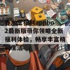 春水堂福利appbn2最新版带你领略全新福利体验，畅享丰富精彩生活