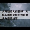 火舞魅语大战貂蝉：火焰与舞蹈交织的传奇对决与爱情纠葛