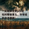 一起聊聊杏吧pro论坛的那些事儿，分享经验交流趣闻！