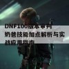 DNF100版本审判奶爸技能加点解析与实战应用指南