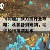 《问道》战力提升全攻略：从装备到宠物，助你轻松挑战副本