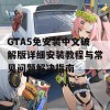 GTA5免安装中文破解版详细安装教程与常见问题解决指南