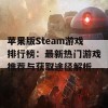 苹果版Steam游戏排行榜：最新热门游戏推荐与获取途径解析