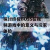 探讨终极BOSS在视频游戏中的意义与玩家体验