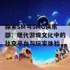 探索SM与SMG俱乐部：现代游戏文化中的社交平台与玩家体验