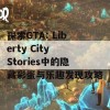 探索GTA: Liberty City Stories中的隐藏彩蛋与乐趣发现攻略