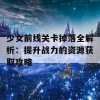 少女前线关卡掉落全解析：提升战力的资源获取攻略