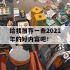 给我推荐一些2021年的好内容吧！