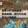 探索DNF深渊副本：奖励机制、技巧与玩家常见问题解析