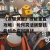 《贪婪洞窟》技能重置攻略：如何灵活调整技能组合应对挑战