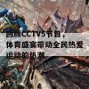 回顾CCTV5节目，体育盛宴带动全民热爱运动的热潮