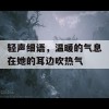 轻声细语，温暖的气息在她的耳边吹热气