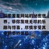 探索羞羞网站的秘密世界，带你发现无尽的乐趣与惊喜，尽情享受其中的奇妙体验！