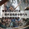 掌握separe打法：提升游戏战斗技巧与胜率的策略指南