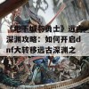 《地下城与勇士》远古深渊攻略：如何开启dnf大转移远古深渊之门？