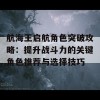 航海王启航角色突破攻略：提升战斗力的关键角色推荐与选择技巧