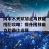 阿木木天赋加点与技能搭配攻略：提升团战能力的最佳选择