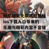 畅享抖音无限次短视频ios下载入口带来的乐趣与精彩内容不容错过