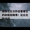 跟随北北北砂去看看它的旅程和趣事！北北北砂访问