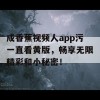 成香蕉视频人app污一直看黄版，畅享无限精彩和小秘密！