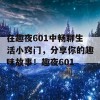 在趣夜601中畅聊生活小窍门，分享你的趣味故事！趣夜601