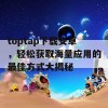 toptap下载安卓，轻松获取海量应用的最佳方式大揭秘