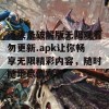 汤头条破解版无限观看勿更新.apk让你畅享无限精彩内容，随时随地尽情观看