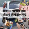 掌握DNF深渊快捷回城技巧 提升副本探险效率