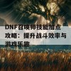 DNF召唤师技能加点攻略：提升战斗效率与游戏乐趣