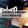 在亚洲的无剪辑乐园中发现无限精彩内容