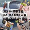 深渊10.19版本更新：深入解析1v2骨科模式的挑战与策略