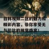 日韩视频二区的魅力和精彩内容，带你享受无与伦比的视觉盛宴！