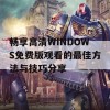 畅享高清WINDOWS免费版观看的最佳方法与技巧分享