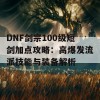 DNF剑宗100级短剑加点攻略：高爆发流派技能与装备解析