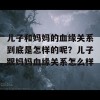 儿子和妈妈的血缘关系到底是怎样的呢？儿子跟妈妈血缘关系怎么样