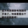 官方天狼最新电视剧终于来了，快来看看这个精彩的剧集吧！