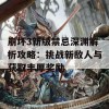 崩坏3新版禁忌深渊解析攻略：挑战新敌人与获取丰厚奖励