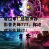 看过来！这款神器——影音先锋777，你绝对不能错过！