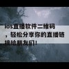 ios直播软件二维码，轻松分享你的直播链接给朋友们！