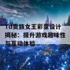 Td贵族女王彩蛋设计揭秘：提升游戏趣味性与互动体验