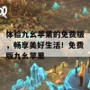 体验九幺苹果的免费版，畅享美好生活！免费版九幺苹果