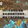 2023年必玩的电脑单机游戏排行榜推荐，畅享沉浸式游戏体验