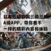 日本三级韩国三级三级A级APP，带你看不一样的精彩内容和体验！