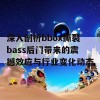 深入剖析bbox撕裂bass后门带来的震撼效应与行业变化动态