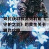 如何获取和高效利用《守护之剑》的黄金关卡钥匙攻略