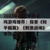 2023年最佳手机吃鸡游戏推荐：探索《和平精英》《刺激战场》等热门选择