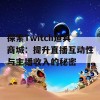 探索Twitch道具商城：提升直播互动性与主播收入的秘密