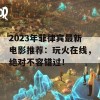 2023年菲律宾最新电影推荐：玩火在线，绝对不容错过！